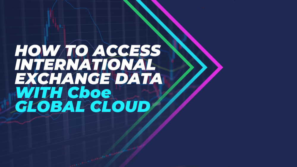 How to Access International Exchange Data with Cboe Global Cloud