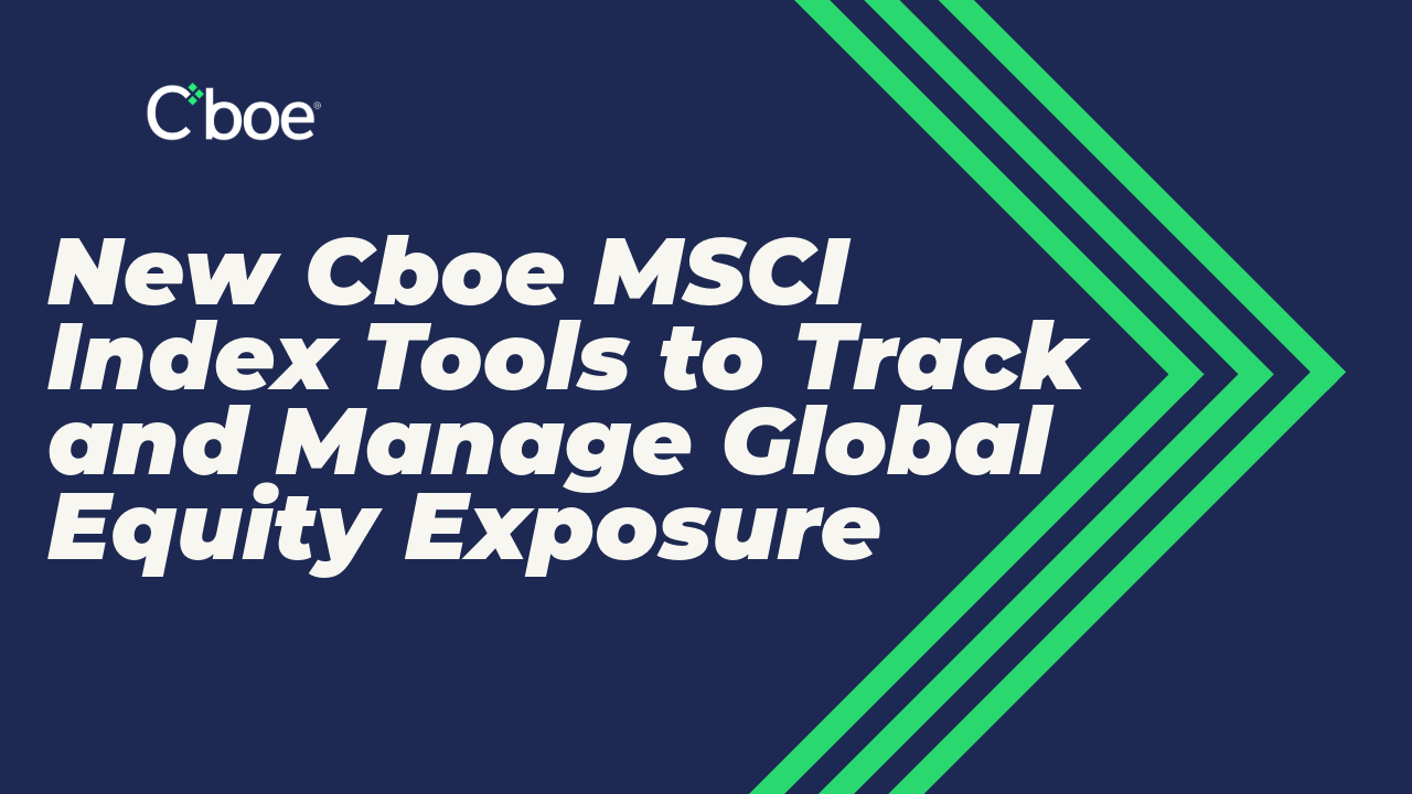 New Cboe® MSCI® Index Tools to Track and Manage Global Equity Exposure